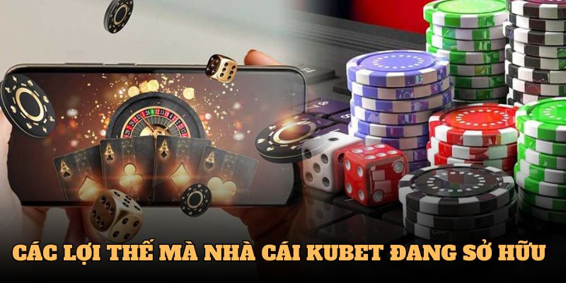 Các lợi thế mà Kubet đang sở hữu