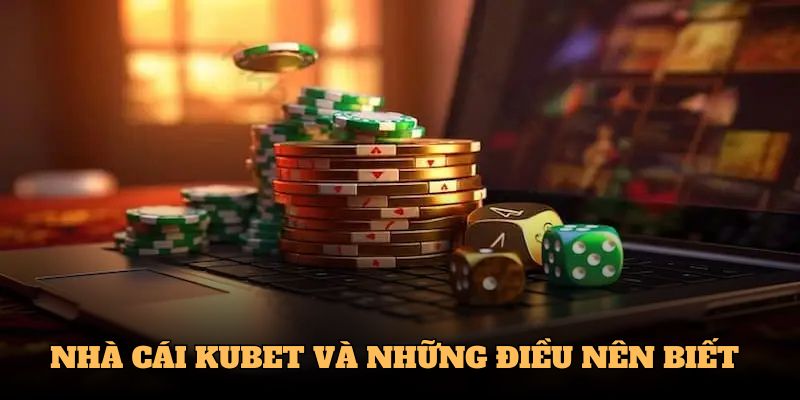 Nhà cái Kubet và những điều nên biết